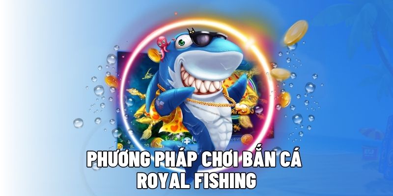 Phương pháp chơi Bắn cá Royal Fishing